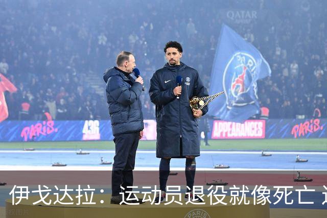 伊戈达拉：运动员退役就像死亡 迷茫挣扎时会看自己集锦重塑信念