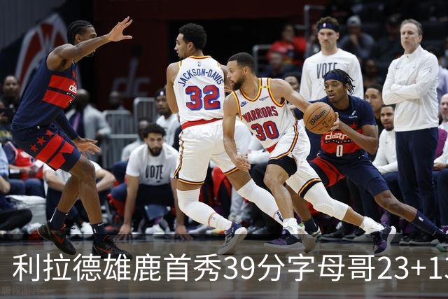 利拉德雄鹿首秀39分字母哥23+13 雄鹿险胜76人