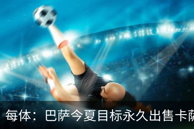 每体：巴萨今夏目标永久出售卡萨多，最低转会费2000万欧元