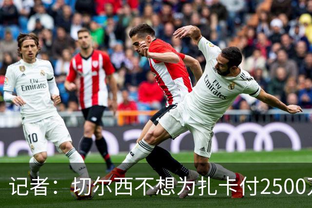 记者：切尔西不想为扎卡付2500万镑，球员已33岁且合同剩2年