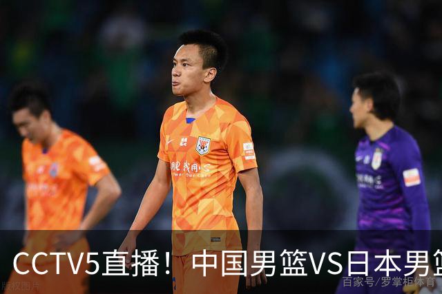 CCTV5直播！中国男篮VS日本男篮，2大NBA球员缺阵，杨瀚森胡金秋2选1